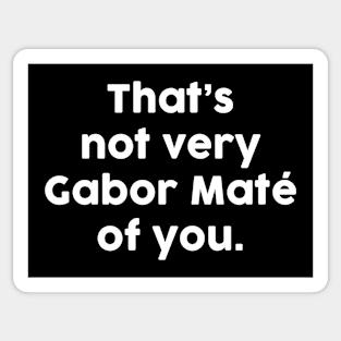 That's not very Gabor Maté of you Sticker